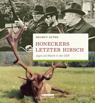 Honeckers letzter Hirsch:  Jagd und Macht in der DDR